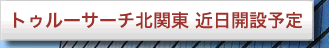 トゥルーサーチ北関東　近日開設予定